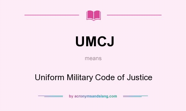 What does UMCJ mean? It stands for Uniform Military Code of Justice