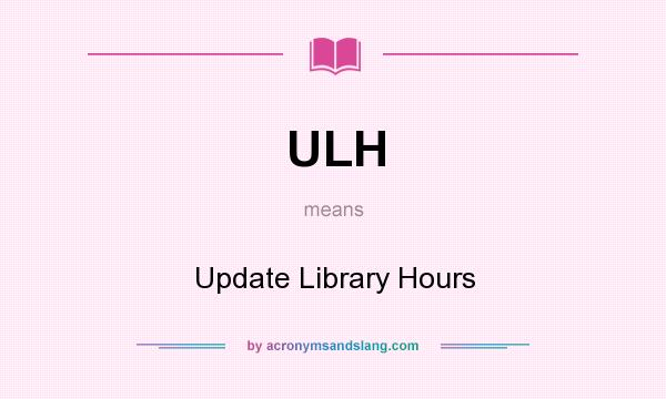 What does ULH mean? It stands for Update Library Hours