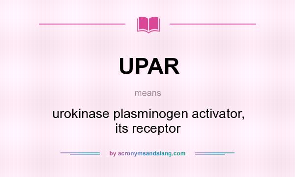 What does UPAR mean? It stands for urokinase plasminogen activator, its receptor
