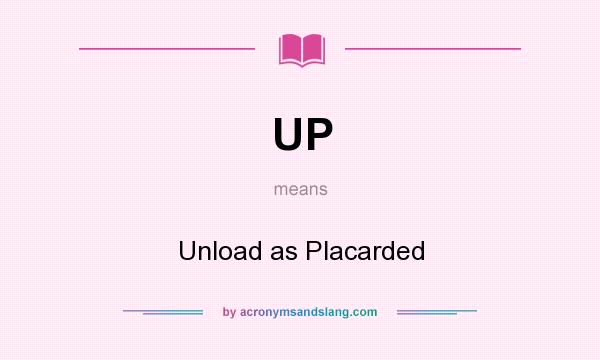 What does UP mean? It stands for Unload as Placarded