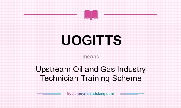 What does UOGITTS mean? It stands for Upstream Oil and Gas Industry Technician Training Scheme