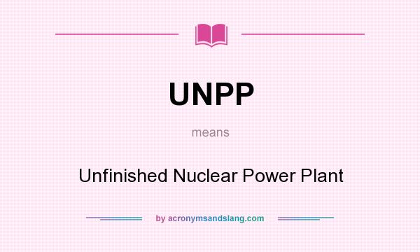 What does UNPP mean? It stands for Unfinished Nuclear Power Plant
