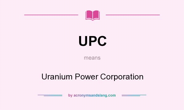 What does UPC mean? It stands for Uranium Power Corporation