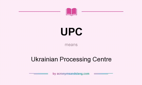 What does UPC mean? It stands for Ukrainian Processing Centre