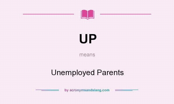 What does UP mean? It stands for Unemployed Parents