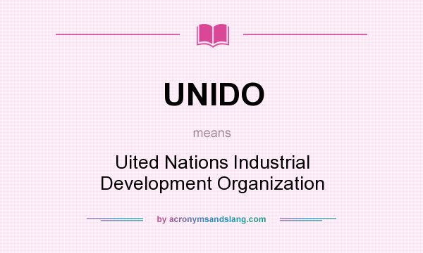 What does UNIDO mean? It stands for Uited Nations Industrial Development Organization