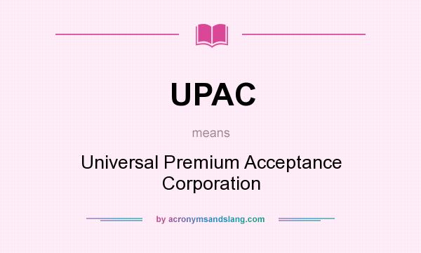 What does UPAC mean? It stands for Universal Premium Acceptance Corporation