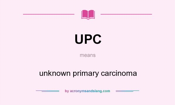 What does UPC mean? It stands for unknown primary carcinoma