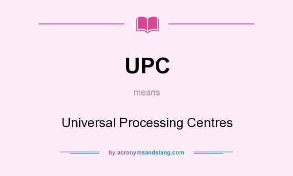 What does UPC mean? It stands for Universal Processing Centres