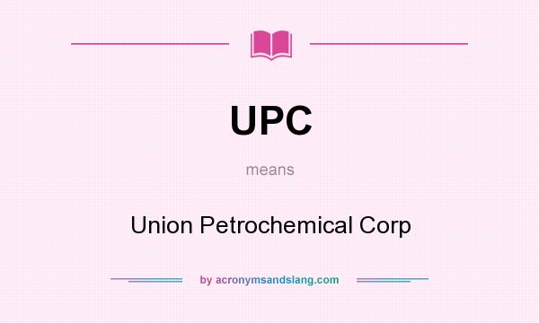 What does UPC mean? It stands for Union Petrochemical Corp