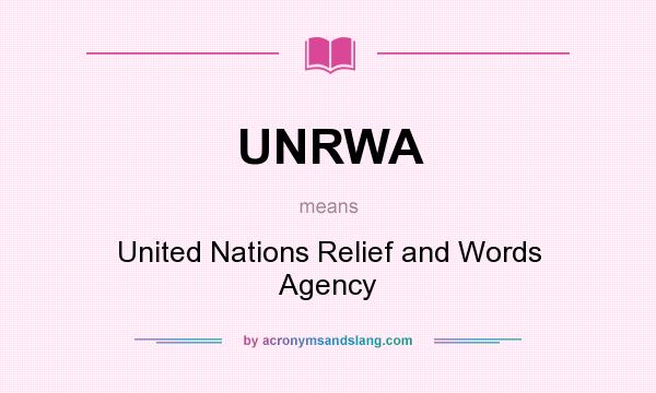 What does UNRWA mean? It stands for United Nations Relief and Words Agency