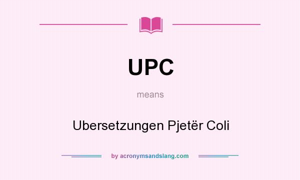 What does UPC mean? It stands for Ubersetzungen Pjetër Coli