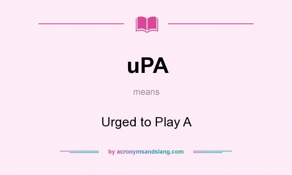 What does uPA mean? It stands for Urged to Play A