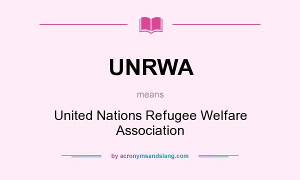 What does UNRWA mean? It stands for United Nations Refugee Welfare Association