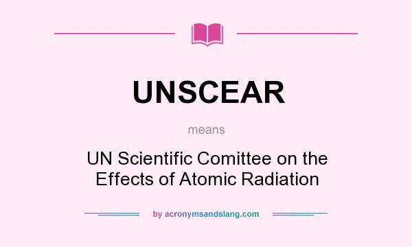 What does UNSCEAR mean? It stands for UN Scientific Comittee on the Effects of Atomic Radiation