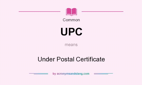 What does UPC mean? It stands for Under Postal Certificate