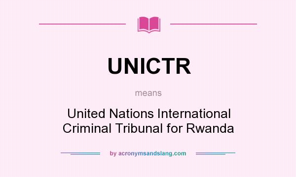 What does UNICTR mean? It stands for United Nations International Criminal Tribunal for Rwanda