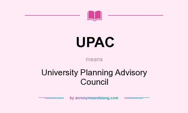 What does UPAC mean? It stands for University Planning Advisory Council