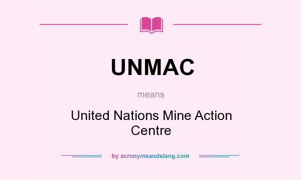 What does UNMAC mean? It stands for United Nations Mine Action Centre