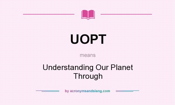 What does UOPT mean? It stands for Understanding Our Planet Through