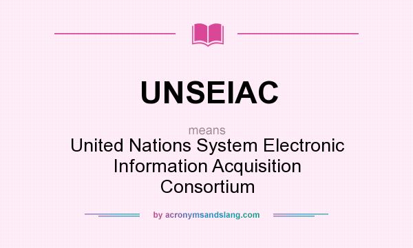 What does UNSEIAC mean? It stands for United Nations System Electronic Information Acquisition Consortium