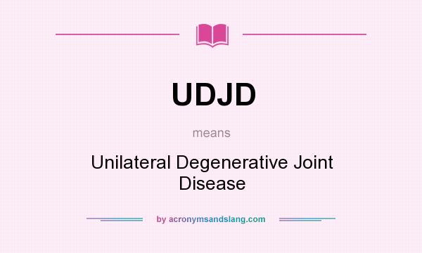 What does UDJD mean? It stands for Unilateral Degenerative Joint Disease