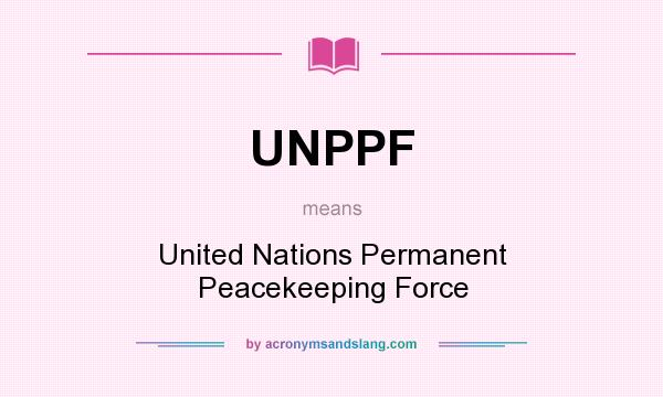 What does UNPPF mean? It stands for United Nations Permanent Peacekeeping Force