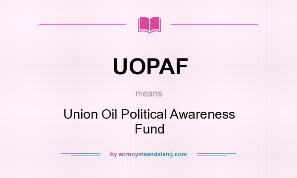 What does UOPAF mean? It stands for Union Oil Political Awareness Fund