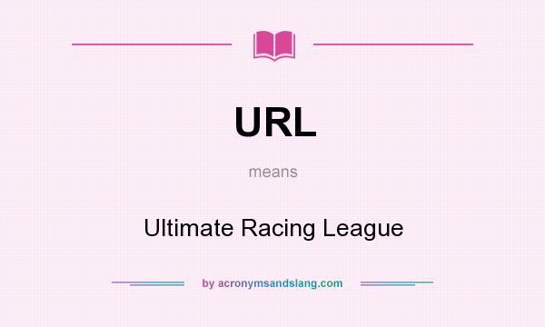 What does URL mean? It stands for Ultimate Racing League