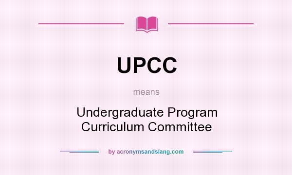 What does UPCC mean? It stands for Undergraduate Program Curriculum Committee