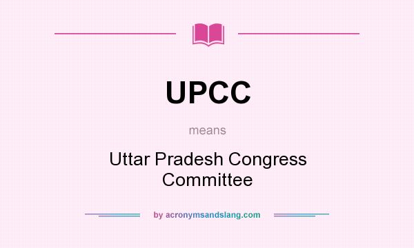 What does UPCC mean? It stands for Uttar Pradesh Congress Committee