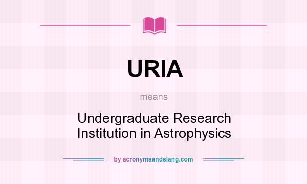 What does URIA mean? It stands for Undergraduate Research Institution in Astrophysics