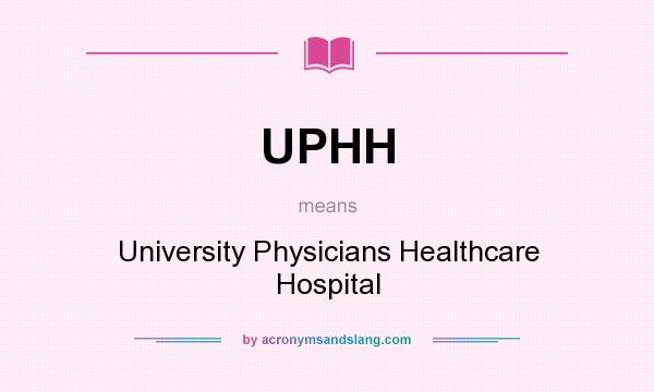 What does UPHH mean? It stands for University Physicians Healthcare Hospital