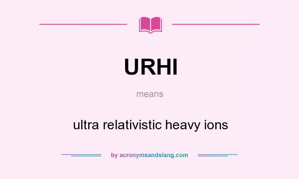 What does URHI mean? It stands for ultra relativistic heavy ions