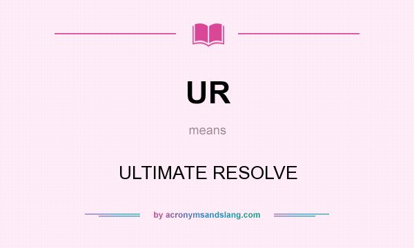 What does UR mean? It stands for ULTIMATE RESOLVE
