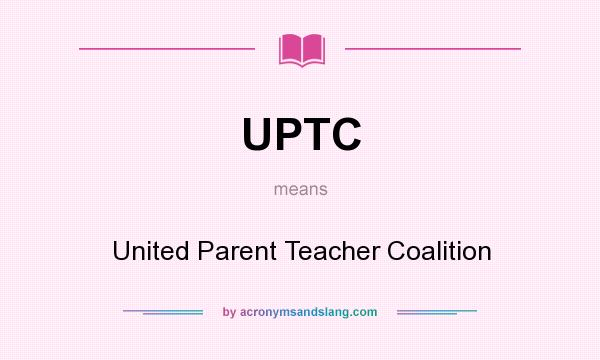 What does UPTC mean? It stands for United Parent Teacher Coalition