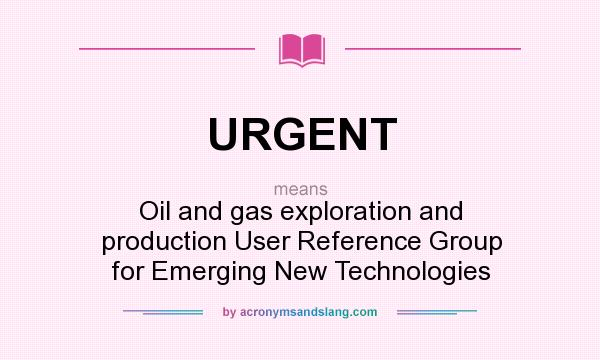 What does URGENT mean? It stands for Oil and gas exploration and production User Reference Group for Emerging New Technologies