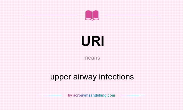 What does URI mean? It stands for upper airway infections