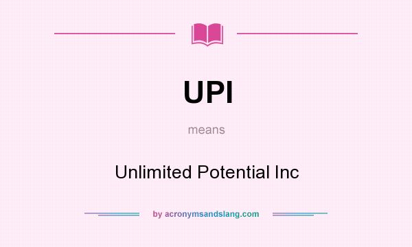What does UPI mean? It stands for Unlimited Potential Inc
