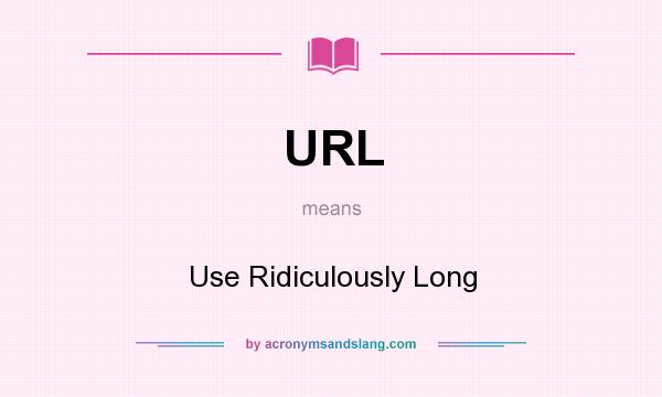 What does URL mean? It stands for Use Ridiculously Long