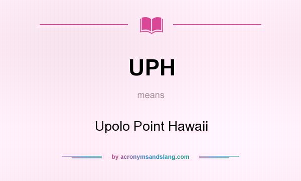What does UPH mean? It stands for Upolo Point Hawaii