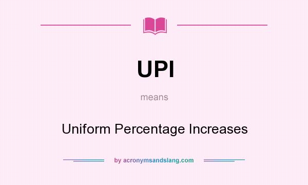 What does UPI mean? It stands for Uniform Percentage Increases