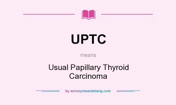 What does UPTC mean? It stands for Usual Papillary Thyroid Carcinoma