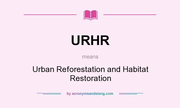 What does URHR mean? It stands for Urban Reforestation and Habitat Restoration