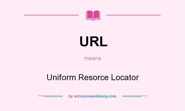 What does URL mean? It stands for Uniform Resorce Locator