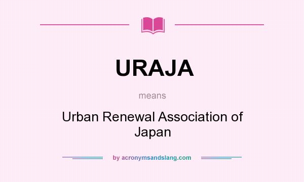 What does URAJA mean? It stands for Urban Renewal Association of Japan