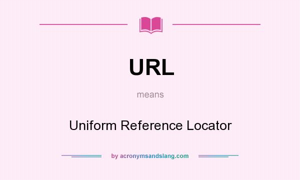 What does URL mean? It stands for Uniform Reference Locator