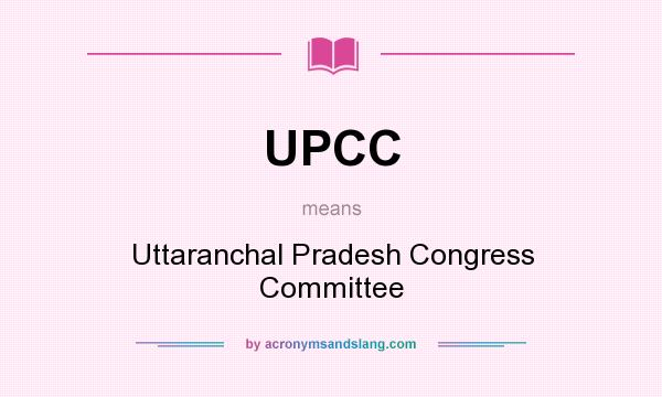 What does UPCC mean? It stands for Uttaranchal Pradesh Congress Committee