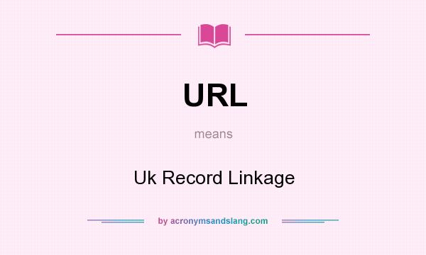 What does URL mean? It stands for Uk Record Linkage