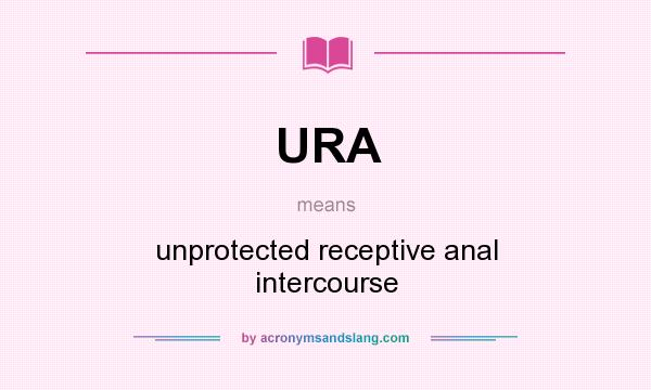 What does URA mean? It stands for unprotected receptive anal intercourse